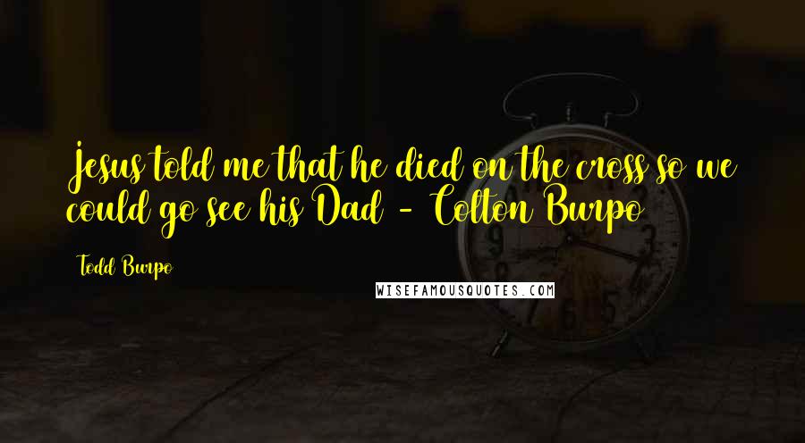 Todd Burpo Quotes: Jesus told me that he died on the cross so we could go see his Dad - Colton Burpo