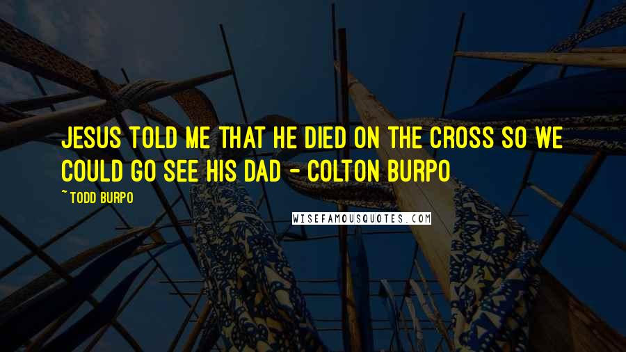 Todd Burpo Quotes: Jesus told me that he died on the cross so we could go see his Dad - Colton Burpo