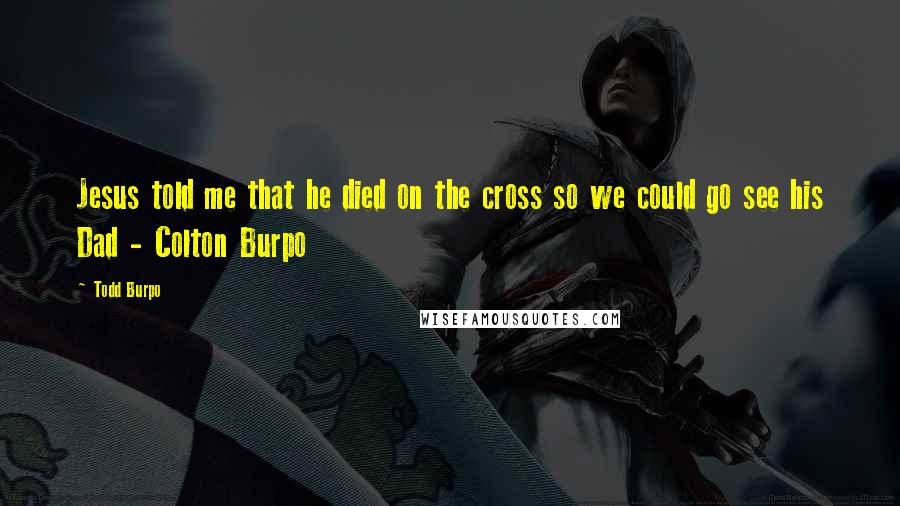 Todd Burpo Quotes: Jesus told me that he died on the cross so we could go see his Dad - Colton Burpo