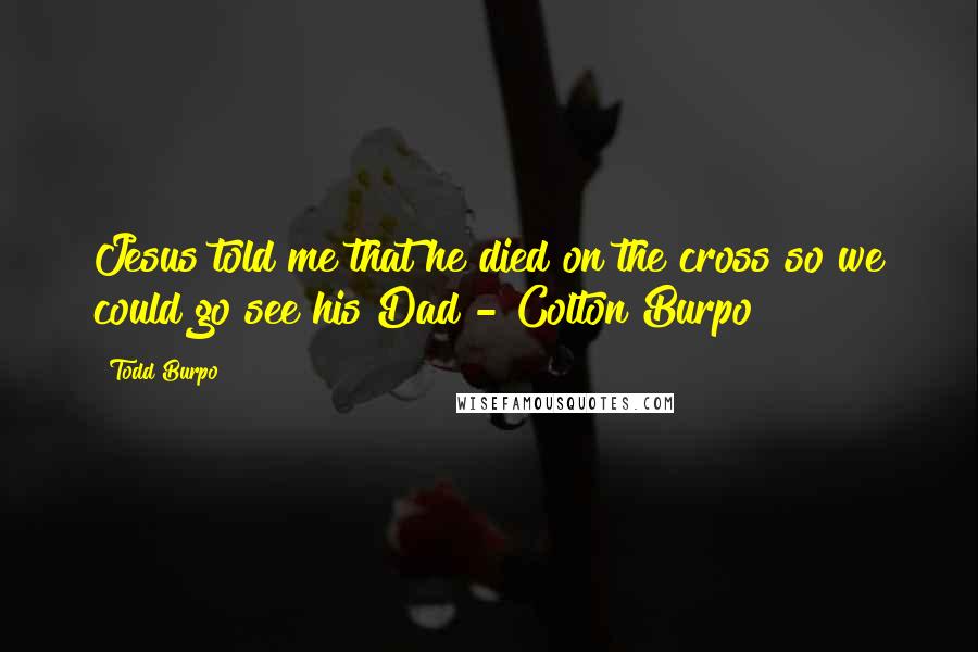 Todd Burpo Quotes: Jesus told me that he died on the cross so we could go see his Dad - Colton Burpo