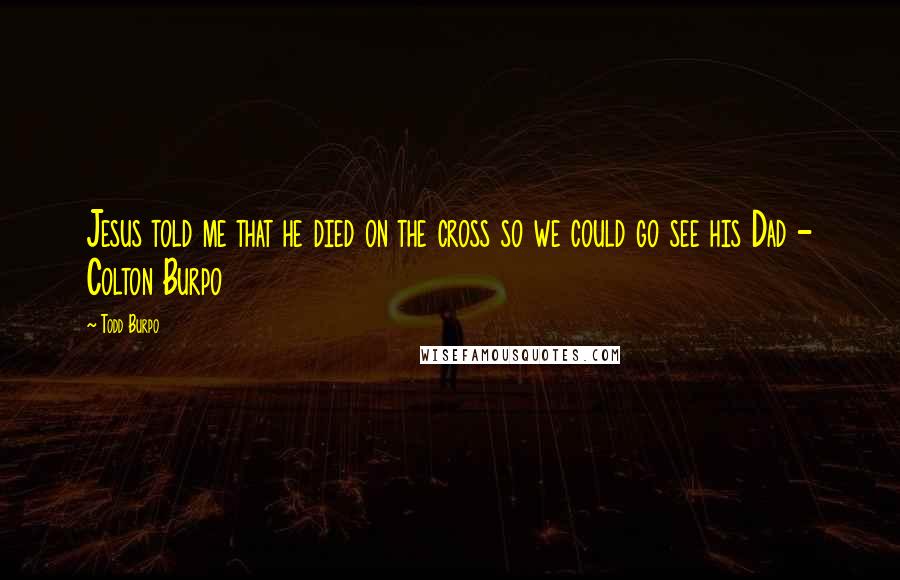 Todd Burpo Quotes: Jesus told me that he died on the cross so we could go see his Dad - Colton Burpo