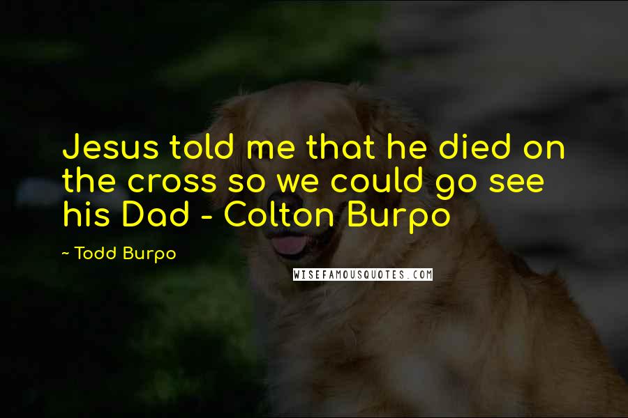 Todd Burpo Quotes: Jesus told me that he died on the cross so we could go see his Dad - Colton Burpo