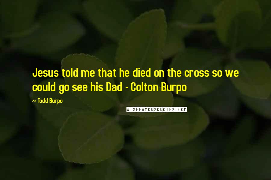 Todd Burpo Quotes: Jesus told me that he died on the cross so we could go see his Dad - Colton Burpo