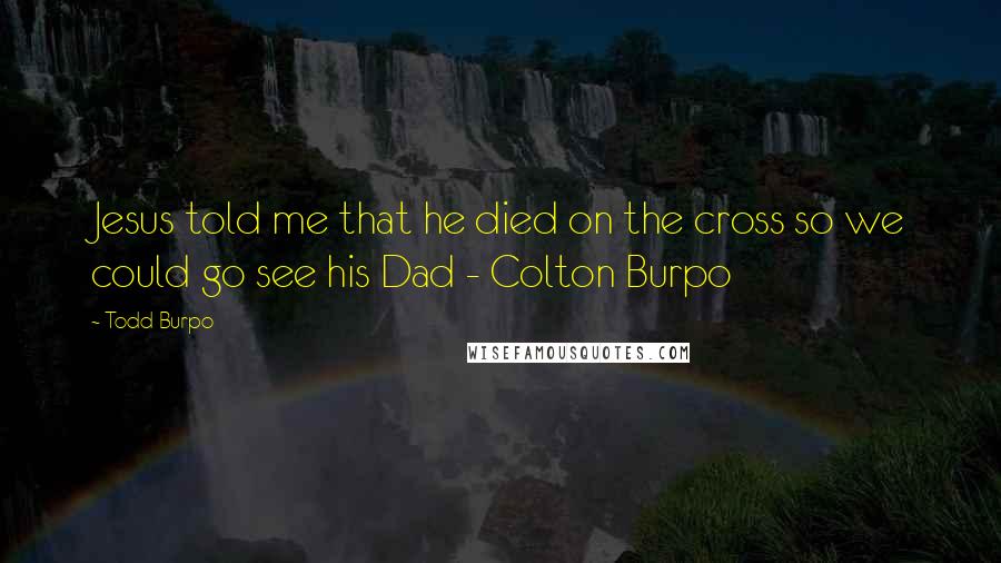 Todd Burpo Quotes: Jesus told me that he died on the cross so we could go see his Dad - Colton Burpo