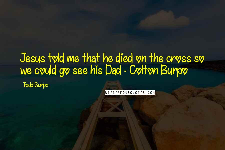 Todd Burpo Quotes: Jesus told me that he died on the cross so we could go see his Dad - Colton Burpo
