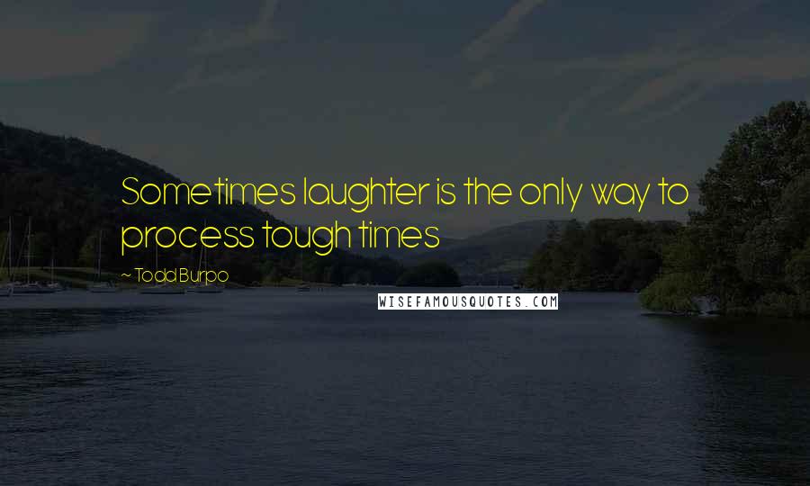 Todd Burpo Quotes: Sometimes laughter is the only way to process tough times