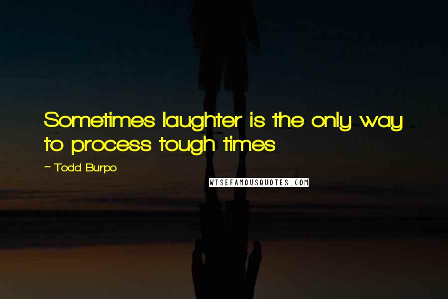 Todd Burpo Quotes: Sometimes laughter is the only way to process tough times