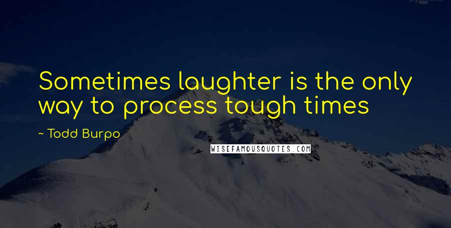 Todd Burpo Quotes: Sometimes laughter is the only way to process tough times