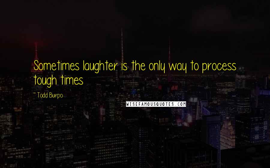 Todd Burpo Quotes: Sometimes laughter is the only way to process tough times