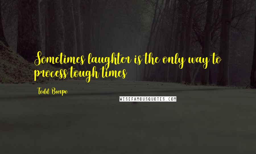 Todd Burpo Quotes: Sometimes laughter is the only way to process tough times