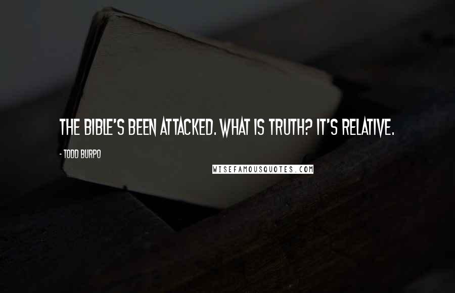 Todd Burpo Quotes: The Bible's been attacked. What is truth? It's relative.