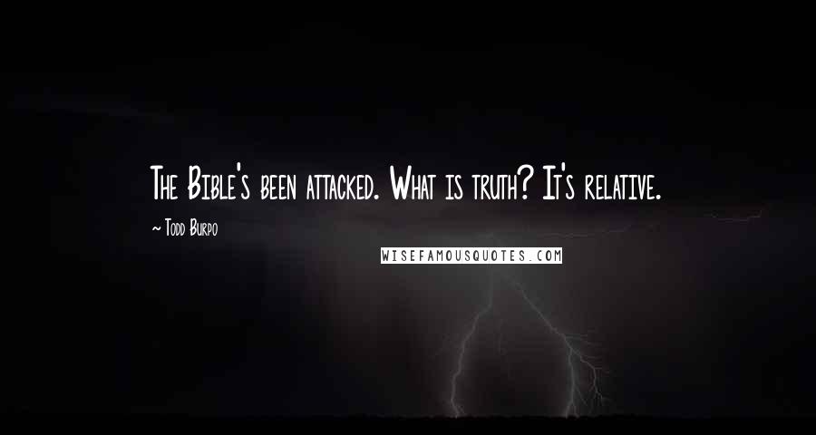 Todd Burpo Quotes: The Bible's been attacked. What is truth? It's relative.