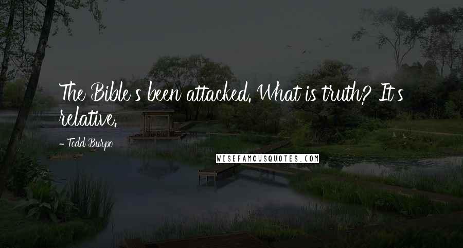 Todd Burpo Quotes: The Bible's been attacked. What is truth? It's relative.