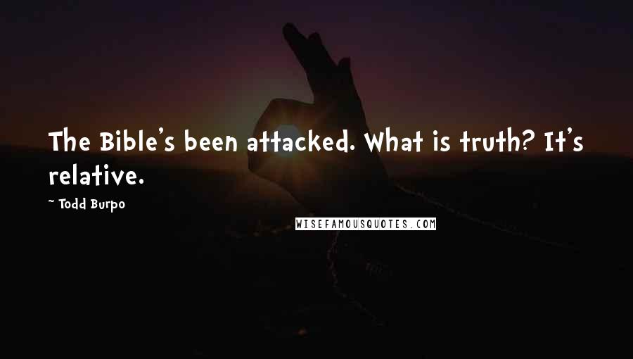 Todd Burpo Quotes: The Bible's been attacked. What is truth? It's relative.