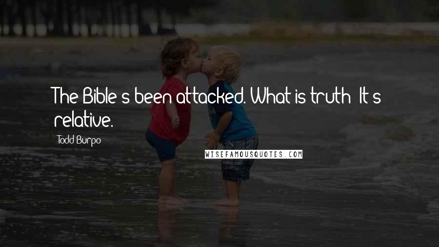 Todd Burpo Quotes: The Bible's been attacked. What is truth? It's relative.