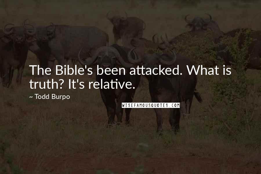 Todd Burpo Quotes: The Bible's been attacked. What is truth? It's relative.