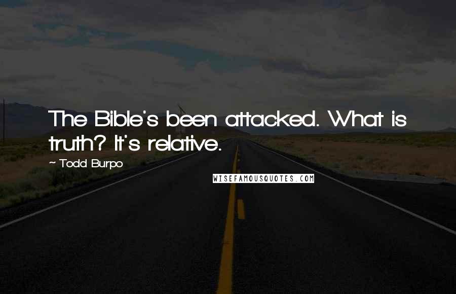 Todd Burpo Quotes: The Bible's been attacked. What is truth? It's relative.