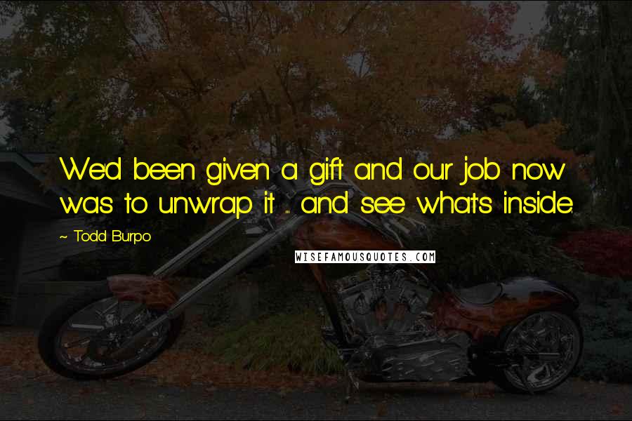 Todd Burpo Quotes: We'd been given a gift and our job now was to unwrap it ... and see what's inside.