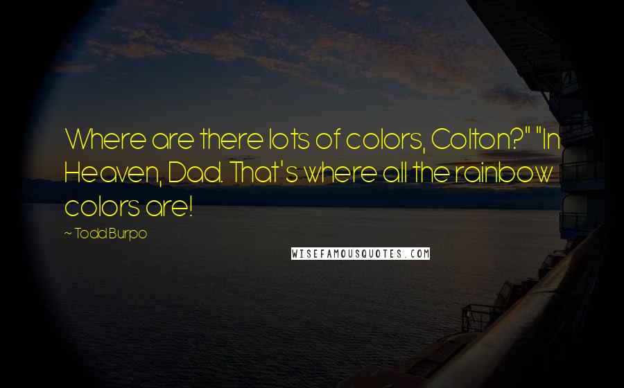 Todd Burpo Quotes: Where are there lots of colors, Colton?" "In Heaven, Dad. That's where all the rainbow colors are!