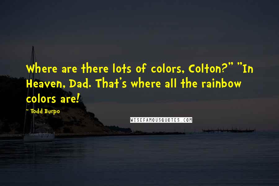 Todd Burpo Quotes: Where are there lots of colors, Colton?" "In Heaven, Dad. That's where all the rainbow colors are!