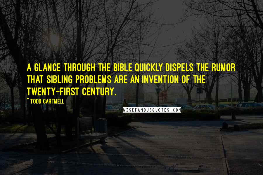 Todd Cartmell Quotes: A glance through the Bible quickly dispels the rumor that sibling problems are an invention of the twenty-first century.
