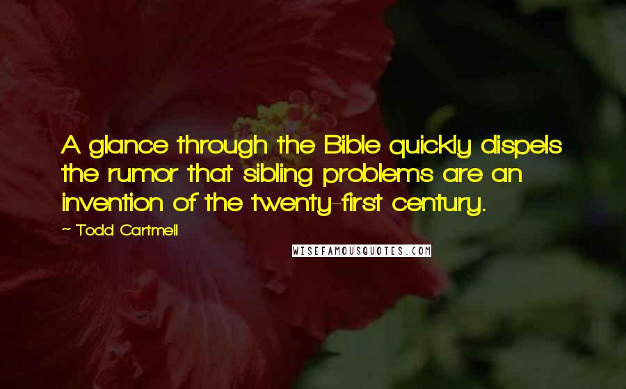 Todd Cartmell Quotes: A glance through the Bible quickly dispels the rumor that sibling problems are an invention of the twenty-first century.
