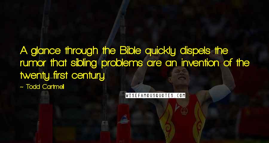 Todd Cartmell Quotes: A glance through the Bible quickly dispels the rumor that sibling problems are an invention of the twenty-first century.