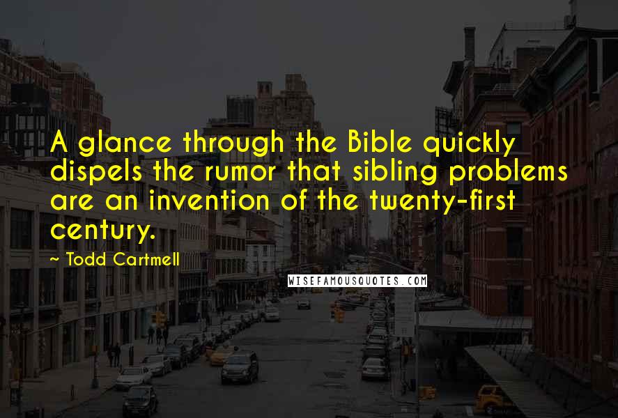 Todd Cartmell Quotes: A glance through the Bible quickly dispels the rumor that sibling problems are an invention of the twenty-first century.
