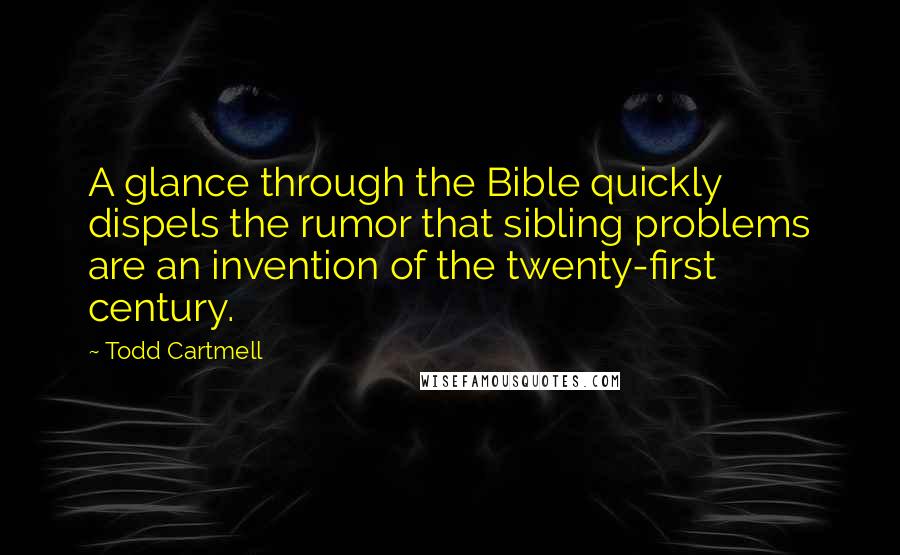 Todd Cartmell Quotes: A glance through the Bible quickly dispels the rumor that sibling problems are an invention of the twenty-first century.