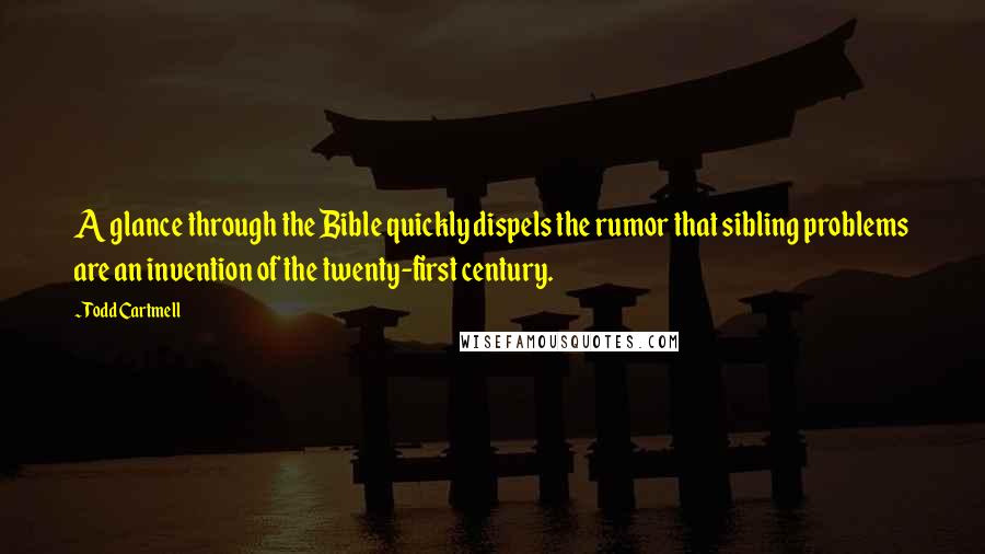 Todd Cartmell Quotes: A glance through the Bible quickly dispels the rumor that sibling problems are an invention of the twenty-first century.