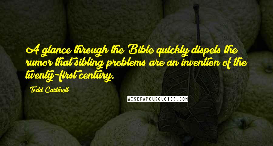 Todd Cartmell Quotes: A glance through the Bible quickly dispels the rumor that sibling problems are an invention of the twenty-first century.
