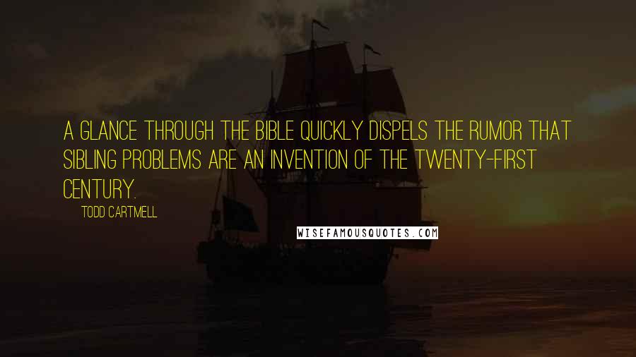 Todd Cartmell Quotes: A glance through the Bible quickly dispels the rumor that sibling problems are an invention of the twenty-first century.