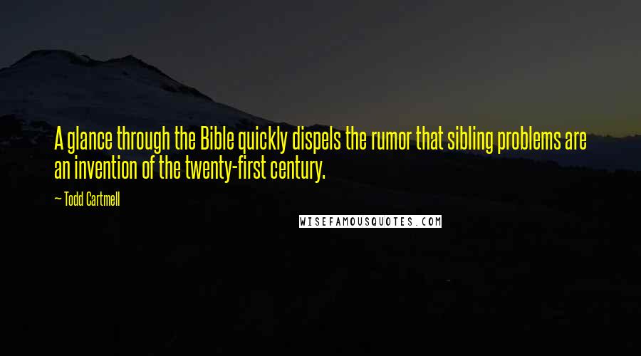 Todd Cartmell Quotes: A glance through the Bible quickly dispels the rumor that sibling problems are an invention of the twenty-first century.