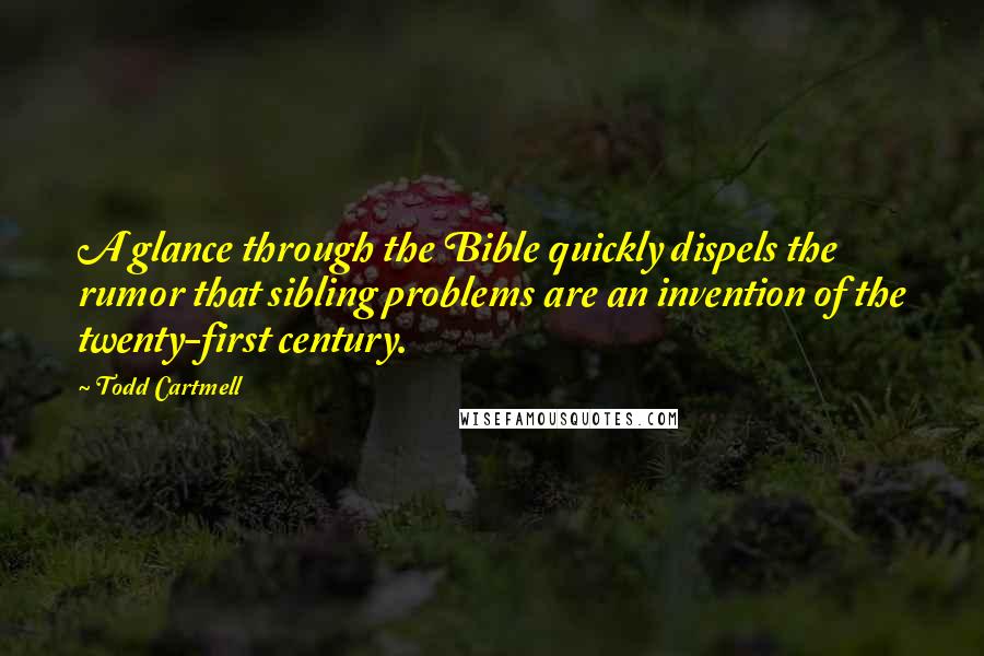 Todd Cartmell Quotes: A glance through the Bible quickly dispels the rumor that sibling problems are an invention of the twenty-first century.