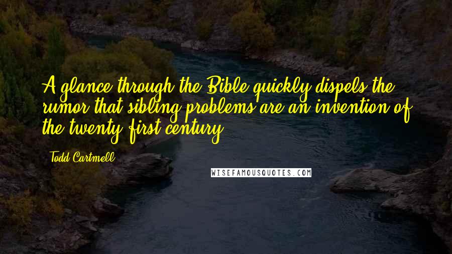 Todd Cartmell Quotes: A glance through the Bible quickly dispels the rumor that sibling problems are an invention of the twenty-first century.