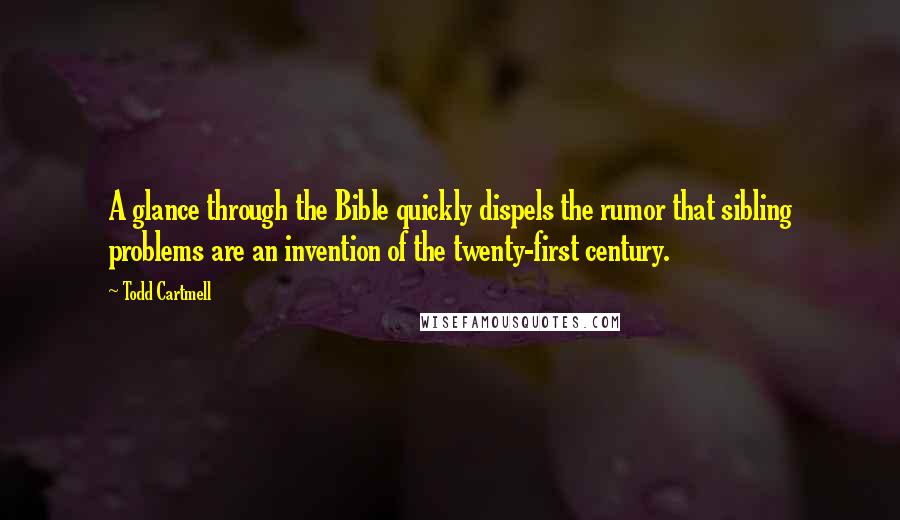 Todd Cartmell Quotes: A glance through the Bible quickly dispels the rumor that sibling problems are an invention of the twenty-first century.