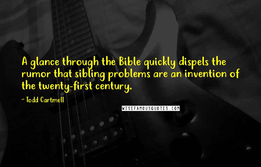 Todd Cartmell Quotes: A glance through the Bible quickly dispels the rumor that sibling problems are an invention of the twenty-first century.