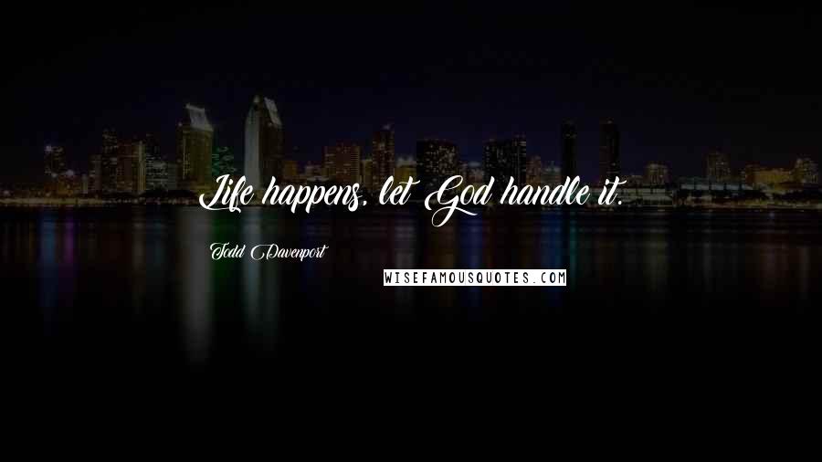 Todd Davenport Quotes: Life happens, let God handle it.