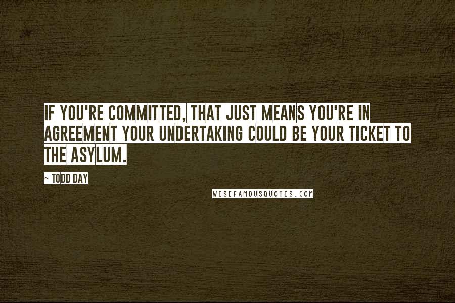 Todd Day Quotes: If you're committed, that just means you're in agreement your undertaking could be your ticket to the asylum.
