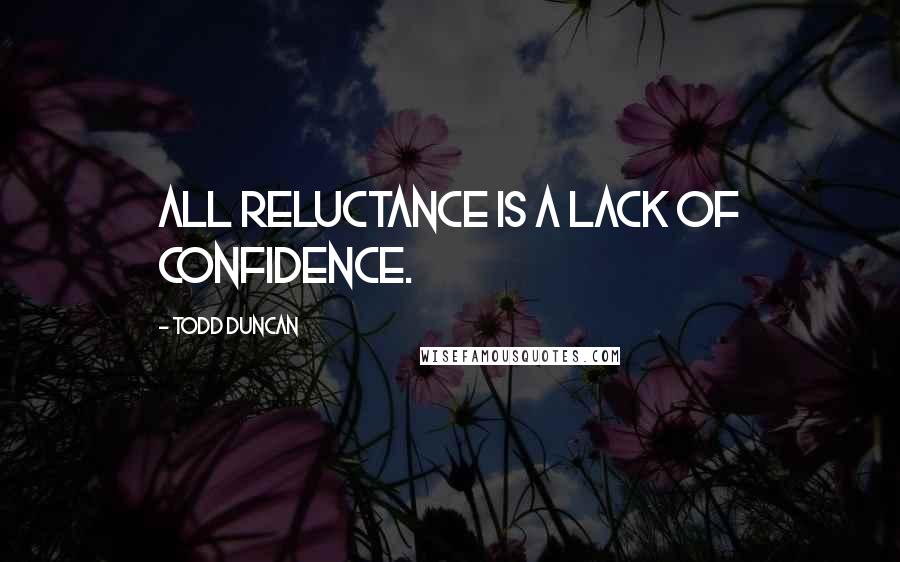 Todd Duncan Quotes: All reluctance is a lack of confidence.