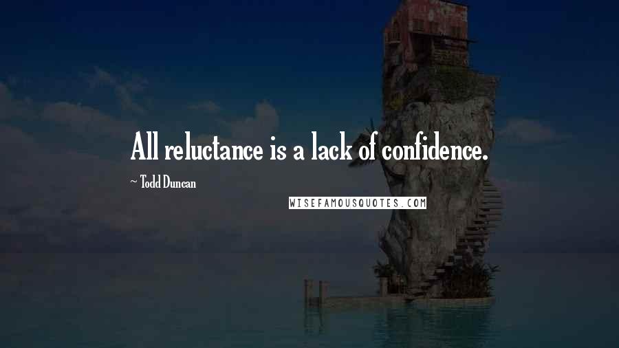 Todd Duncan Quotes: All reluctance is a lack of confidence.