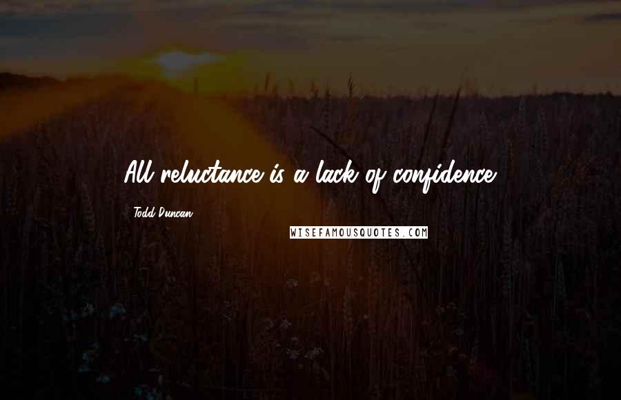 Todd Duncan Quotes: All reluctance is a lack of confidence.