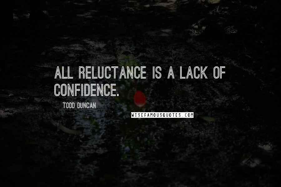 Todd Duncan Quotes: All reluctance is a lack of confidence.