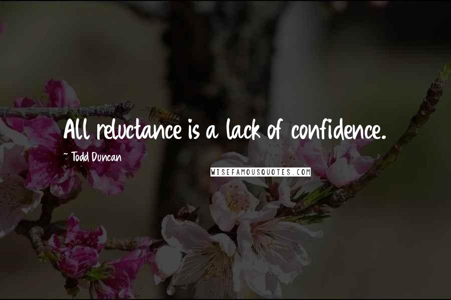 Todd Duncan Quotes: All reluctance is a lack of confidence.