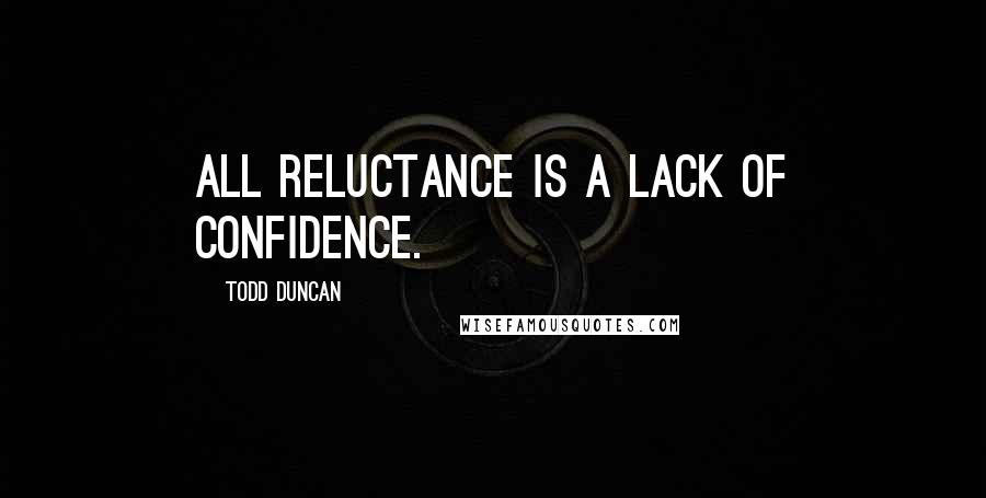 Todd Duncan Quotes: All reluctance is a lack of confidence.