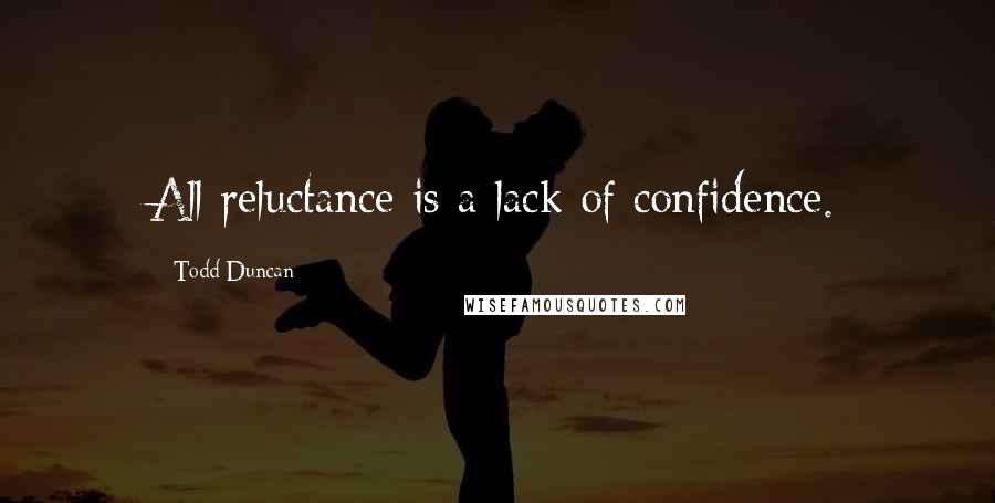Todd Duncan Quotes: All reluctance is a lack of confidence.