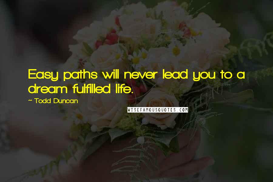 Todd Duncan Quotes: Easy paths will never lead you to a dream fulfilled life.