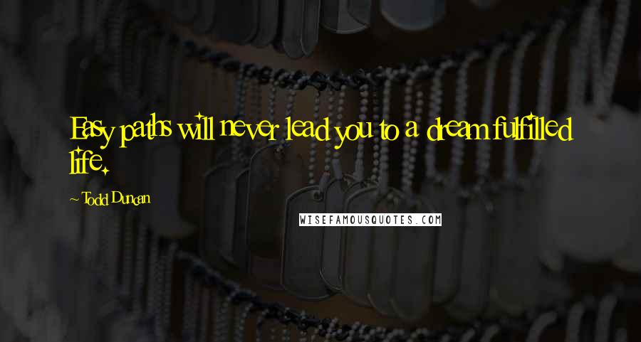 Todd Duncan Quotes: Easy paths will never lead you to a dream fulfilled life.