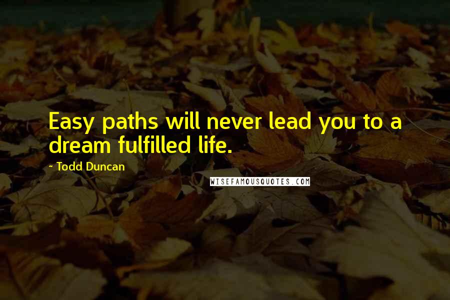 Todd Duncan Quotes: Easy paths will never lead you to a dream fulfilled life.