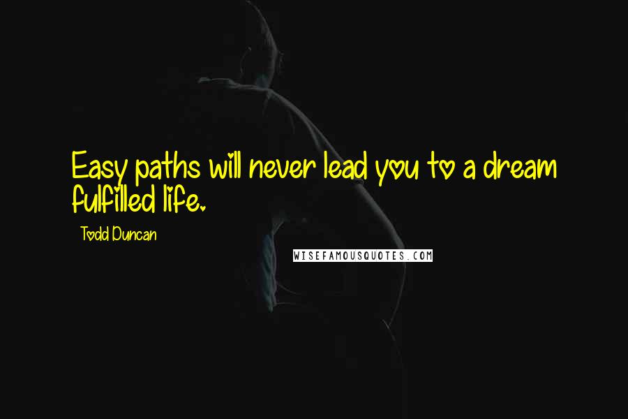 Todd Duncan Quotes: Easy paths will never lead you to a dream fulfilled life.